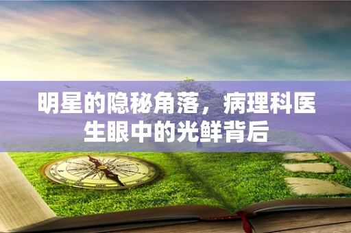 明星的隐秘角落，病理科医生眼中的光鲜背后