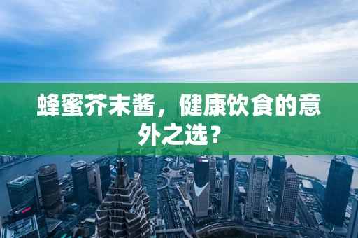 蜂蜜芥末酱，健康饮食的意外之选？