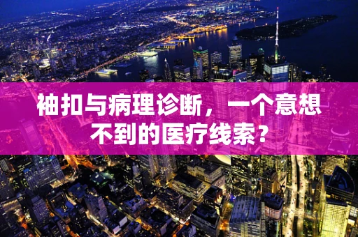 袖扣与病理诊断，一个意想不到的医疗线索？