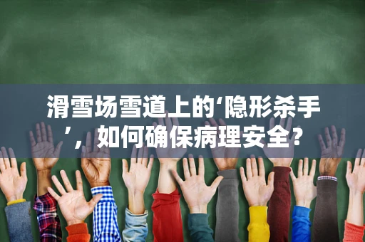 滑雪场雪道上的‘隐形杀手’，如何确保病理安全？