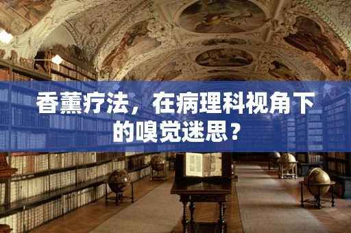 香薰疗法，在病理科视角下的嗅觉迷思？