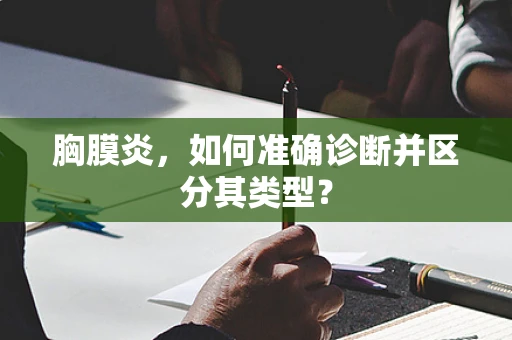 胸膜炎，如何准确诊断并区分其类型？