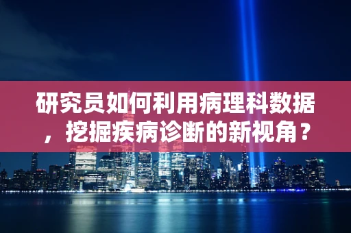 研究员如何利用病理科数据，挖掘疾病诊断的新视角？