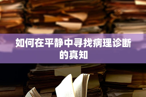如何在平静中寻找病理诊断的真知