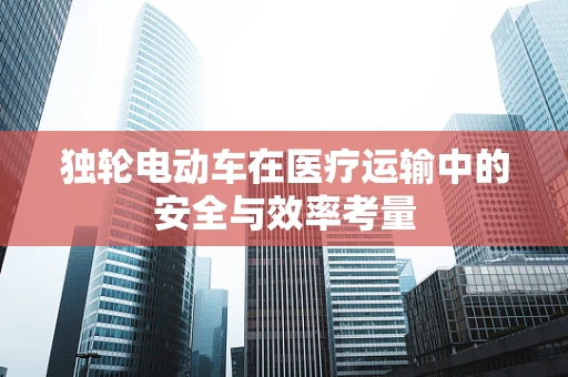 独轮电动车在医疗运输中的安全与效率考量