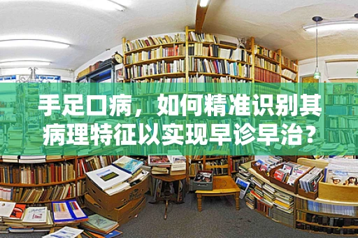 手足口病，如何精准识别其病理特征以实现早诊早治？