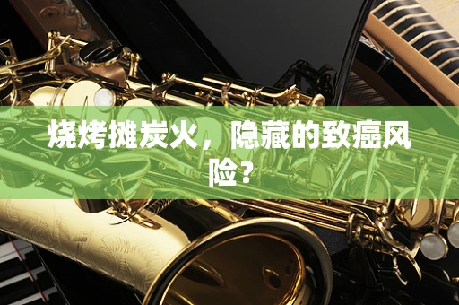 烧烤摊炭火，隐藏的致癌风险？