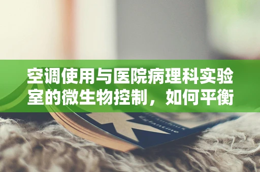 空调使用与医院病理科实验室的微生物控制，如何平衡舒适与安全？