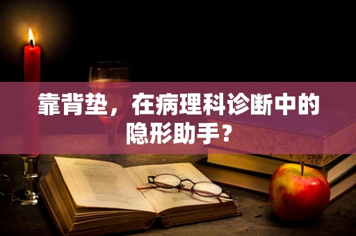 靠背垫，在病理科诊断中的隐形助手？