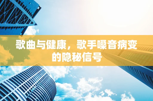 歌曲与健康，歌手嗓音病变的隐秘信号