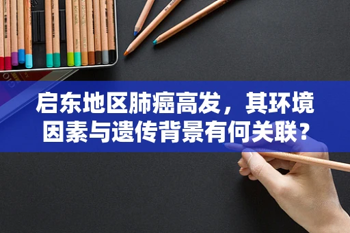 启东地区肺癌高发，其环境因素与遗传背景有何关联？