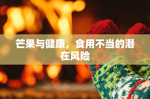 芒果与健康，食用不当的潜在风险