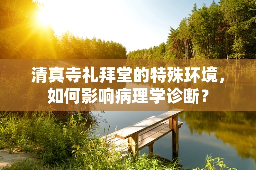 清真寺礼拜堂的特殊环境，如何影响病理学诊断？