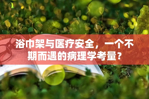 浴巾架与医疗安全，一个不期而遇的病理学考量？