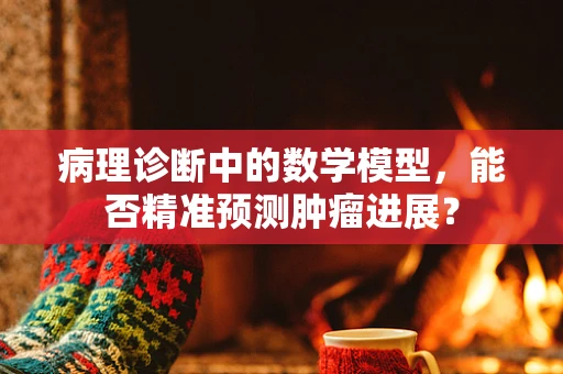 病理诊断中的数学模型，能否精准预测肿瘤进展？