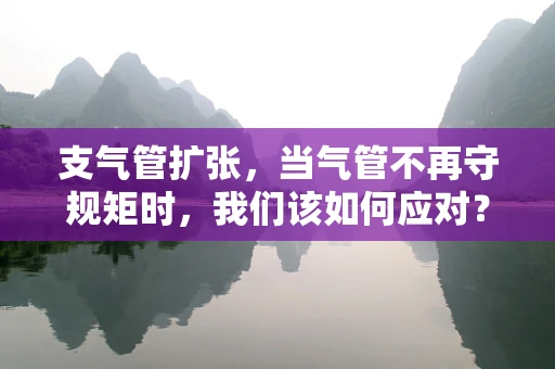 支气管扩张，当气管不再守规矩时，我们该如何应对？