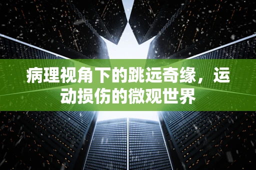 病理视角下的跳远奇缘，运动损伤的微观世界