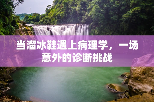 当溜冰鞋遇上病理学，一场意外的诊断挑战