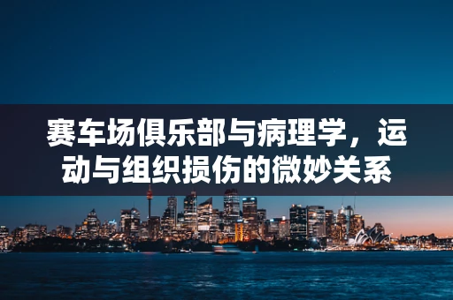 赛车场俱乐部与病理学，运动与组织损伤的微妙关系