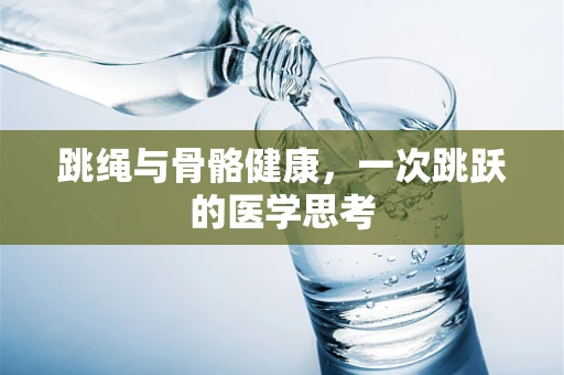 跳绳与骨骼健康，一次跳跃的医学思考