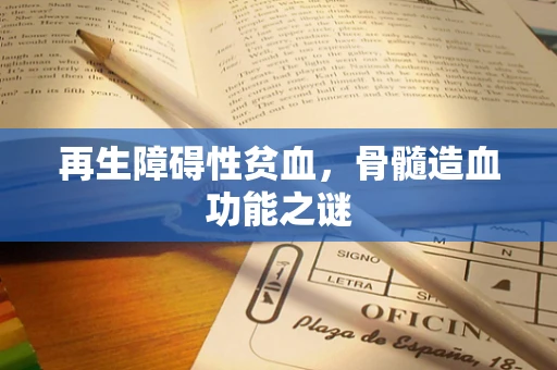 再生障碍性贫血，骨髓造血功能之谜
