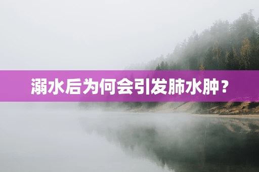 溺水后为何会引发肺水肿？