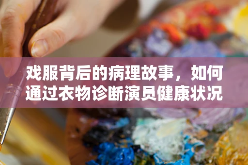 戏服背后的病理故事，如何通过衣物诊断演员健康状况？