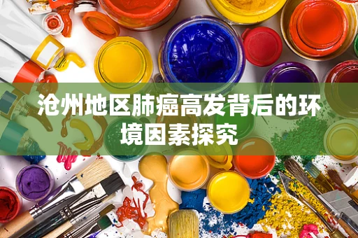 沧州地区肺癌高发背后的环境因素探究
