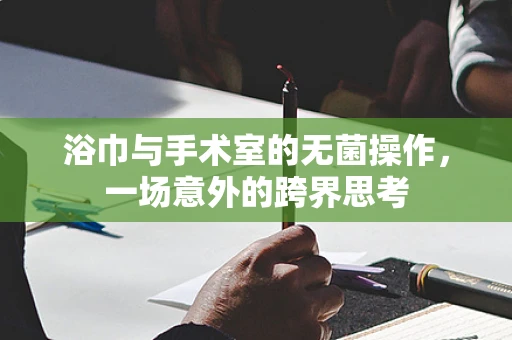 浴巾与手术室的无菌操作，一场意外的跨界思考