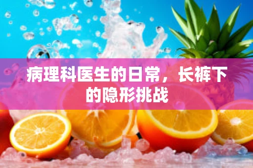 病理科医生的日常，长裤下的隐形挑战