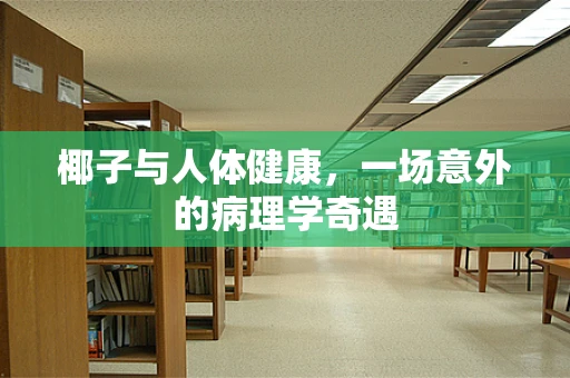 椰子与人体健康，一场意外的病理学奇遇