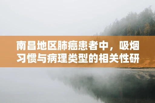南昌地区肺癌患者中，吸烟习惯与病理类型的相关性研究