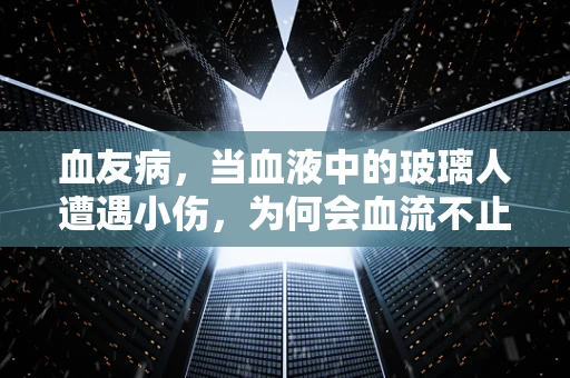 血友病，当血液中的玻璃人遭遇小伤，为何会血流不止？