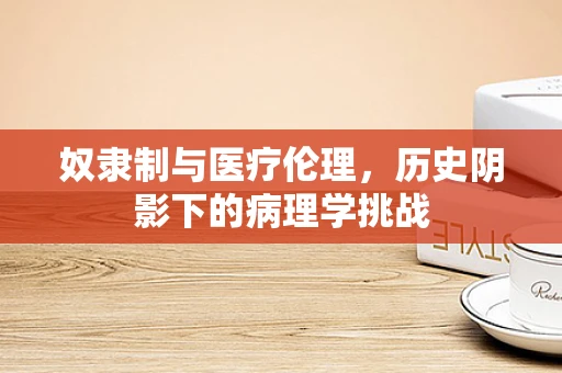 奴隶制与医疗伦理，历史阴影下的病理学挑战
