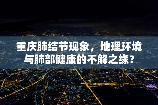 重庆肺结节现象，地理环境与肺部健康的不解之缘？