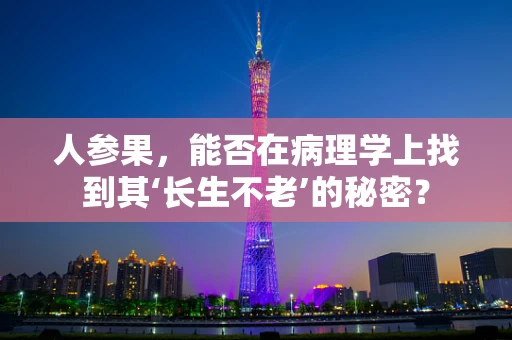 人参果，能否在病理学上找到其‘长生不老’的秘密？