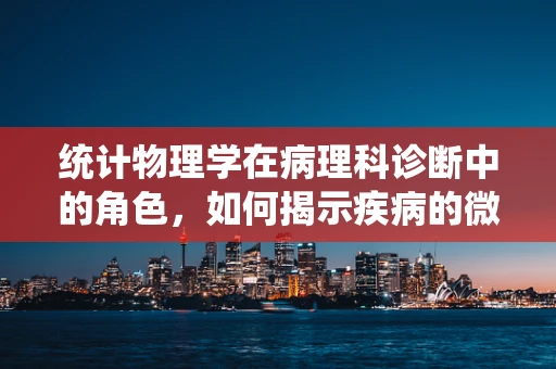 统计物理学在病理科诊断中的角色，如何揭示疾病的微观奥秘？