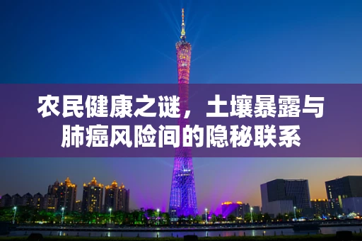 农民健康之谜，土壤暴露与肺癌风险间的隐秘联系