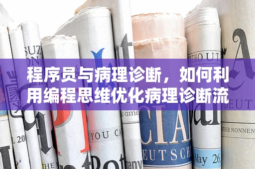 程序员与病理诊断，如何利用编程思维优化病理诊断流程？