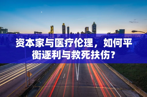 资本家与医疗伦理，如何平衡逐利与救死扶伤？