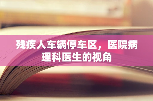 残疾人车辆停车区，医院病理科医生的视角