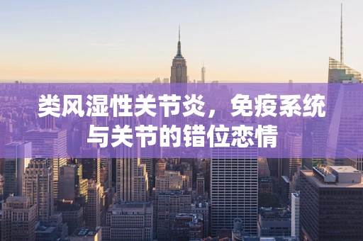 类风湿性关节炎，免疫系统与关节的错位恋情