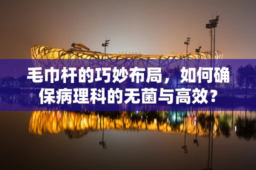毛巾杆的巧妙布局，如何确保病理科的无菌与高效？