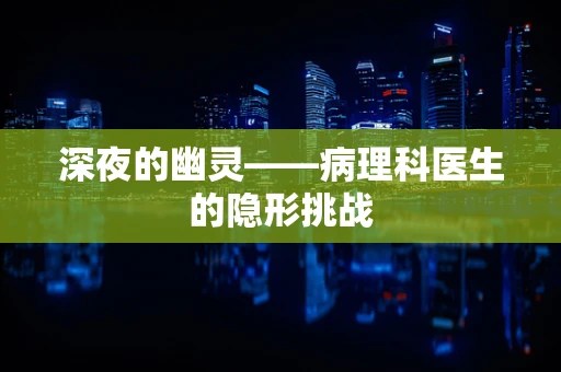 深夜的幽灵——病理科医生的隐形挑战