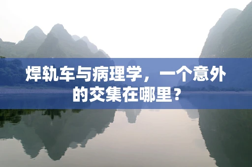 焊轨车与病理学，一个意外的交集在哪里？