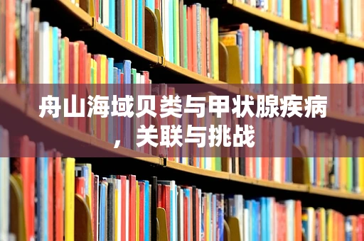 舟山海域贝类与甲状腺疾病，关联与挑战