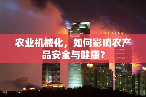 农业机械化，如何影响农产品安全与健康？