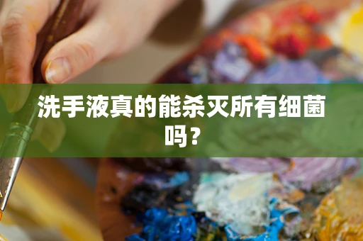 洗手液真的能杀灭所有细菌吗？
