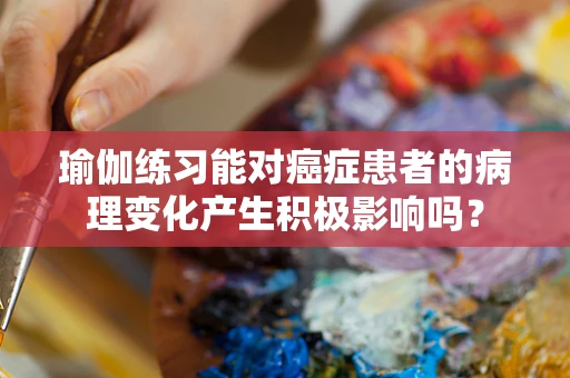 瑜伽练习能对癌症患者的病理变化产生积极影响吗？