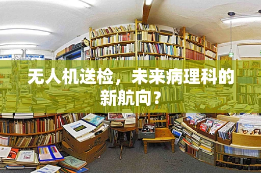 无人机送检，未来病理科的新航向？